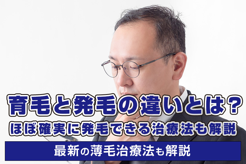 育毛と発毛の違いとは？ほぼ確実に発毛できる治療法も解説