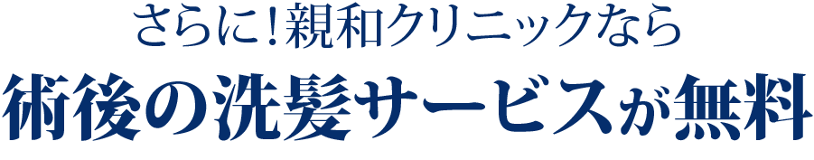 さらに！親和クリニックなら術後の洗髪サービスが無料