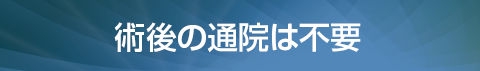 術後の通院は不要