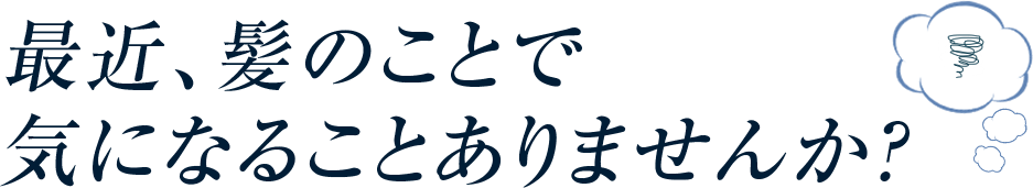 最近髪のことで気になることはありませんか？