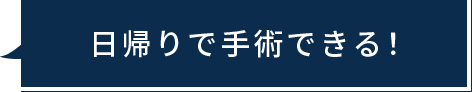 日帰りで手術できる！