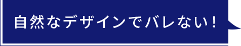 自然なデザインでバレない！