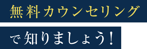 無料カウンセリング で知りましょう！ 