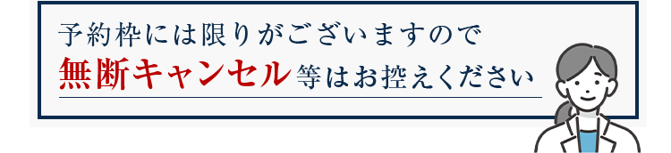予約枠には限りがございますので無断キャンセル等はお控えください