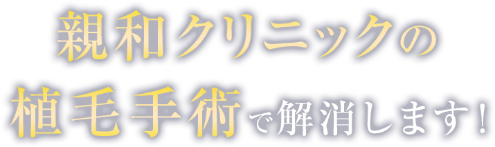 親和クリニックの植毛手術で解消します！ 